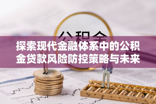 浮梁探索现代金融体系中的公积金贷款风险防控策略与未来发展趋势