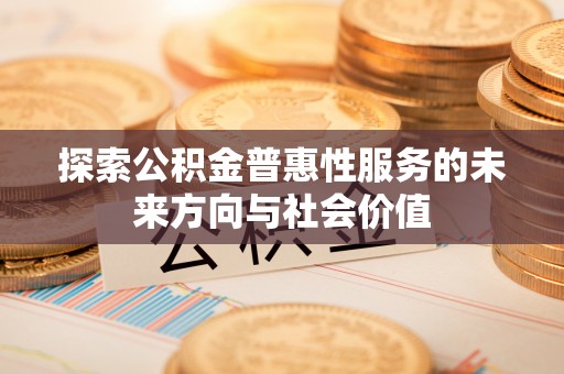 浮梁探索公积金普惠性服务的未来方向与社会价值