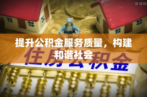浮梁提升公积金服务质量，构建和谐社会