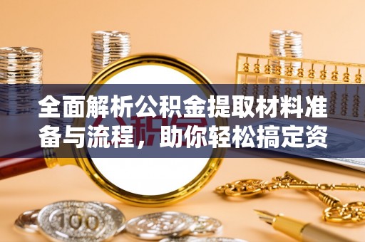 浮梁全面解析公积金提取材料准备与流程，助你轻松搞定资金提取