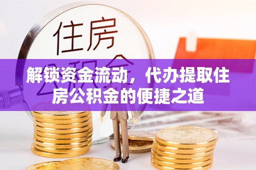 浮梁解锁资金流动，代办提取住房公积金的便捷之道