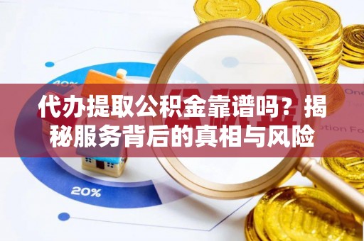 浮梁代办提取公积金靠谱吗？揭秘服务背后的真相与风险