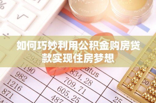 浮梁如何巧妙利用公积金购房贷款实现住房梦想