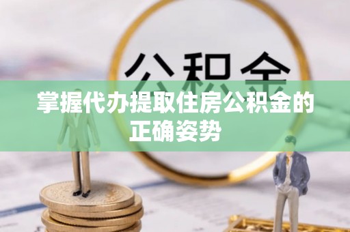 浮梁掌握代办提取住房公积金的正确姿势