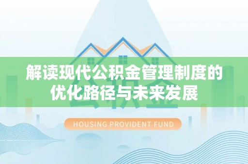 浮梁解读现代公积金管理制度的优化路径与未来发展