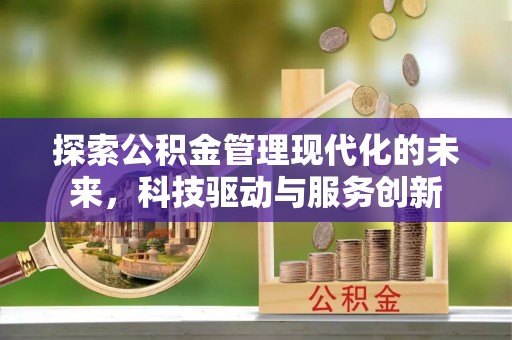 浮梁探索公积金管理现代化的未来，科技驱动与服务创新