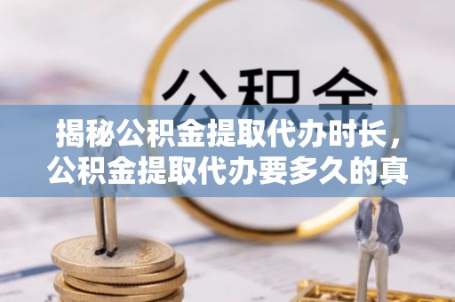 浮梁揭秘公积金提取代办时长，公积金提取代办要多久的真相与攻略