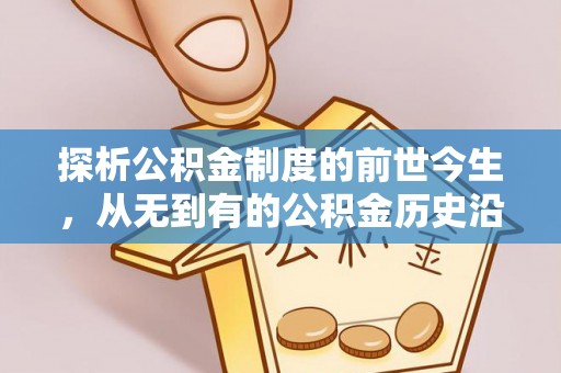 浮梁探析公积金制度的前世今生，从无到有的公积金历史沿革解析