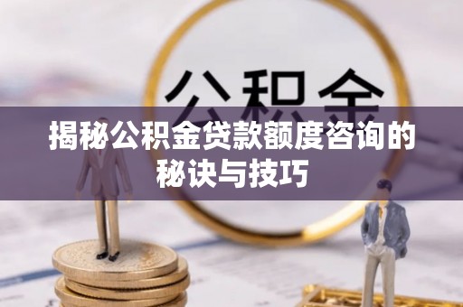 浮梁揭秘公积金贷款额度咨询的秘诀与技巧