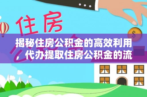 浮梁揭秘住房公积金的高效利用，代办提取住房公积金的流程与技巧