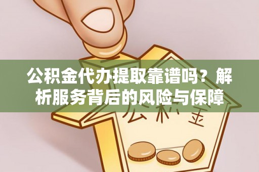 浮梁公积金代办提取靠谱吗？解析服务背后的风险与保障