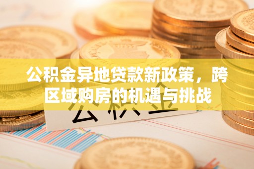浮梁公积金异地贷款新政策，跨区域购房的机遇与挑战