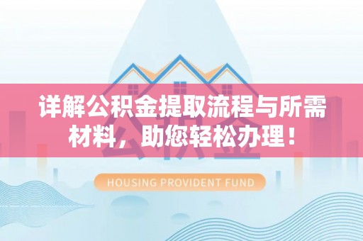 浮梁详解公积金提取流程与所需材料，助您轻松办理！