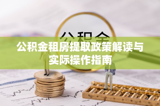 浮梁公积金租房提取政策解读与实际操作指南