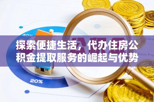 浮梁探索便捷生活，代办住房公积金提取服务的崛起与优势