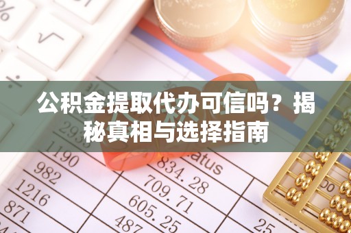 浮梁公积金提取代办可信吗？揭秘真相与选择指南