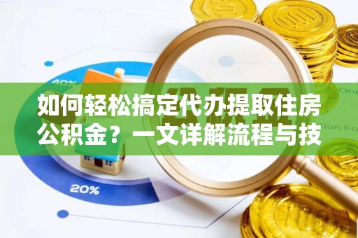 浮梁如何轻松搞定代办提取住房公积金？一文详解流程与技巧