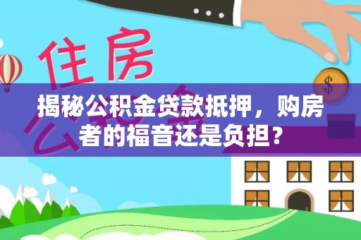 浮梁揭秘公积金贷款抵押，购房者的福音还是负担？