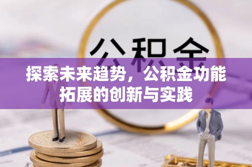浮梁探索未来趋势，公积金功能拓展的创新与实践