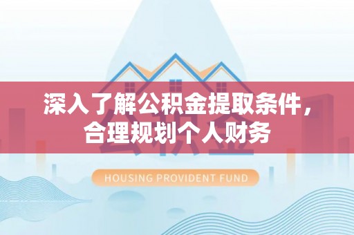 浮梁深入了解公积金提取条件，合理规划个人财务