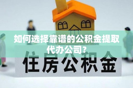 浮梁如何选择靠谱的公积金提取代办公司？