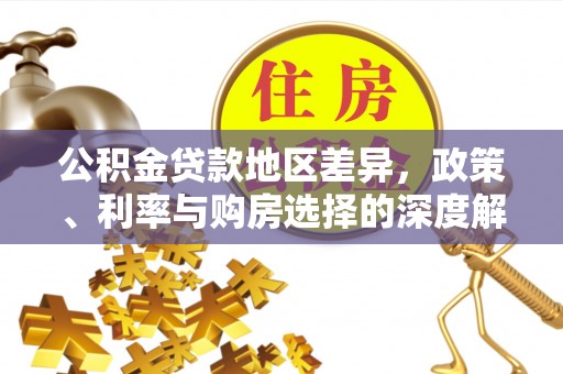 浮梁公积金贷款地区差异，政策、利率与购房选择的深度解析