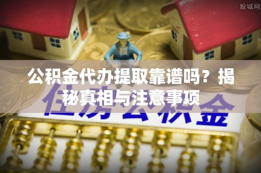 浮梁公积金代办提取靠谱吗？揭秘真相与注意事项
