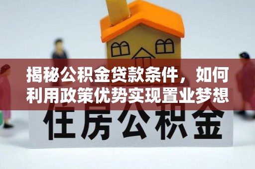 浮梁揭秘公积金贷款条件，如何利用政策优势实现置业梦想