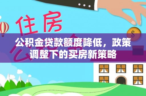 浮梁公积金贷款额度降低，政策调整下的买房新策略