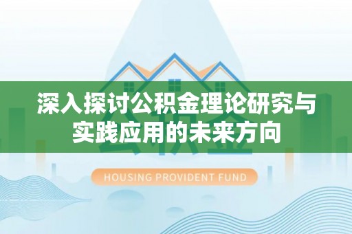 浮梁深入探讨公积金理论研究与实践应用的未来方向