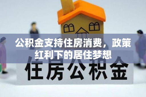 浮梁公积金支持住房消费，政策红利下的居住梦想