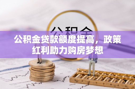 浮梁公积金贷款额度提高，政策红利助力购房梦想