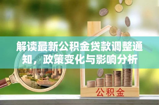 浮梁解读最新公积金贷款调整通知，政策变化与影响分析