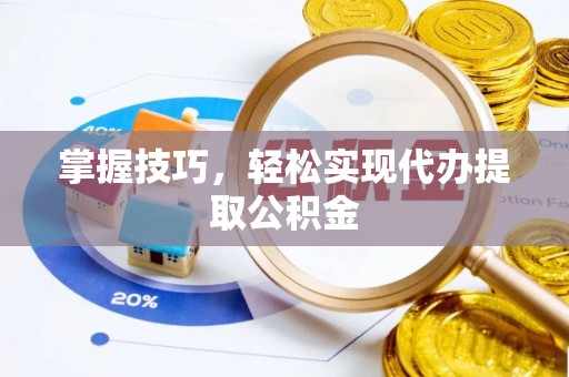 浮梁掌握技巧，轻松实现代办提取公积金