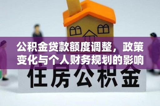 浮梁公积金贷款额度调整，政策变化与个人财务规划的影响分析