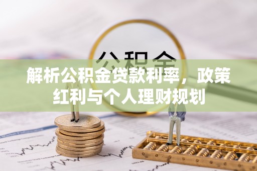 浮梁解析公积金贷款利率，政策红利与个人理财规划