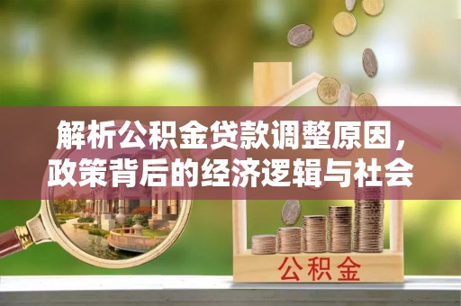 浮梁解析公积金贷款调整原因，政策背后的经济逻辑与社会影响