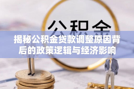 浮梁揭秘公积金贷款调整原因背后的政策逻辑与经济影响