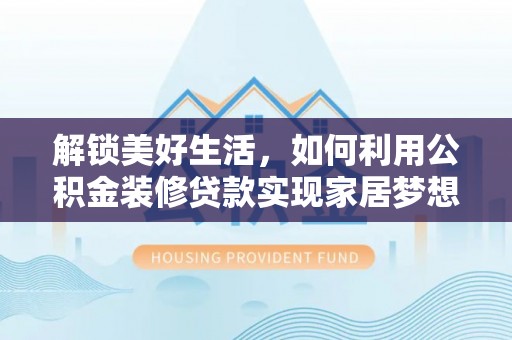 浮梁解锁美好生活，如何利用公积金装修贷款实现家居梦想