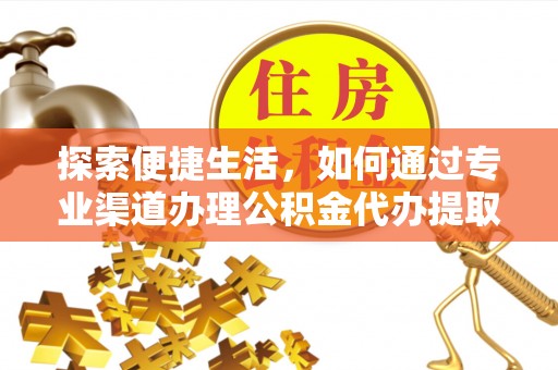 浮梁探索便捷生活，如何通过专业渠道办理公积金代办提取业务