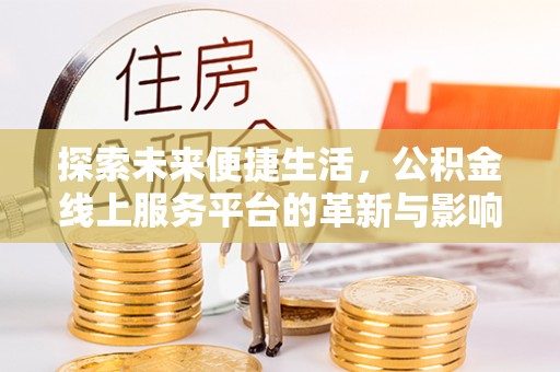 浮梁探索未来便捷生活，公积金线上服务平台的革新与影响