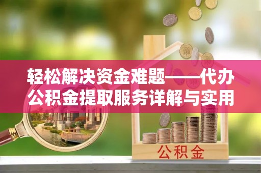 浮梁轻松解决资金难题——代办公积金提取服务详解与实用指南