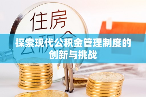 浮梁探索现代公积金管理制度的创新与挑战