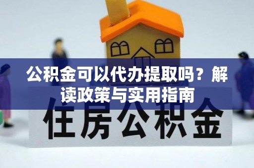 浮梁公积金可以代办提取吗？解读政策与实用指南