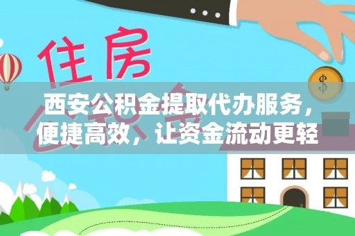 浮梁西安公积金提取代办服务，便捷高效，让资金流动更轻松
