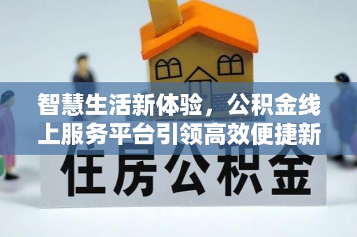 浮梁智慧生活新体验，公积金线上服务平台引领高效便捷新潮流