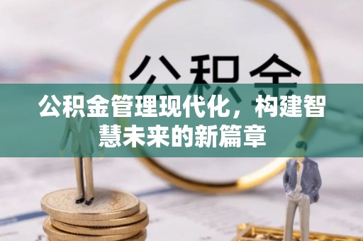 浮梁公积金管理现代化，构建智慧未来的新篇章