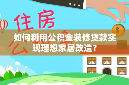 浮梁如何利用公积金装修贷款实现理想家居改造？