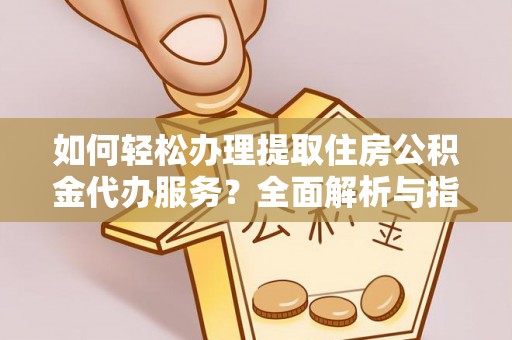 浮梁如何轻松办理提取住房公积金代办服务？全面解析与指南
