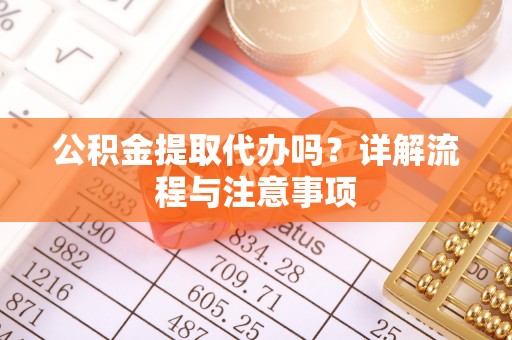 浮梁公积金提取代办吗？详解流程与注意事项
